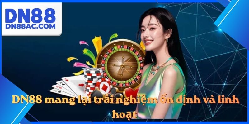DN88 mang lại trải nghiệm ổn định và linh hoạt 