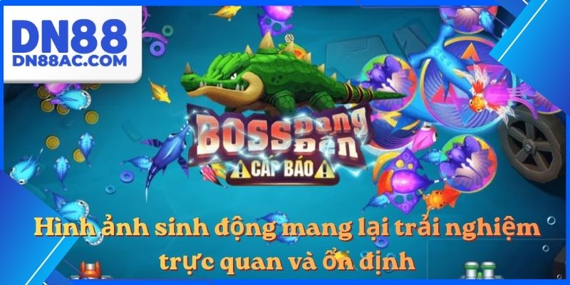 Hình ảnh sinh động mang lại trải nghiệm trực quan và ổn định