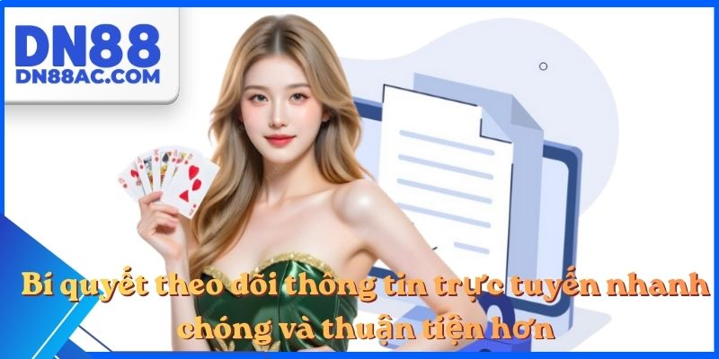 Bí quyết theo dõi thông tin trực tuyến nhanh chóng và thuận tiện hơn