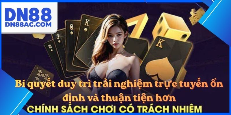 Bí quyết duy trì trải nghiệm trực tuyến ổn định và thuận tiện hơn