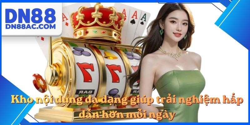 Kho nội dung đa dạng giúp trải nghiệm hấp dẫn hơn mỗi ngày