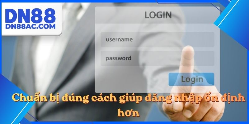 Chuẩn bị đúng cách giúp đăng nhập ổn định hơn