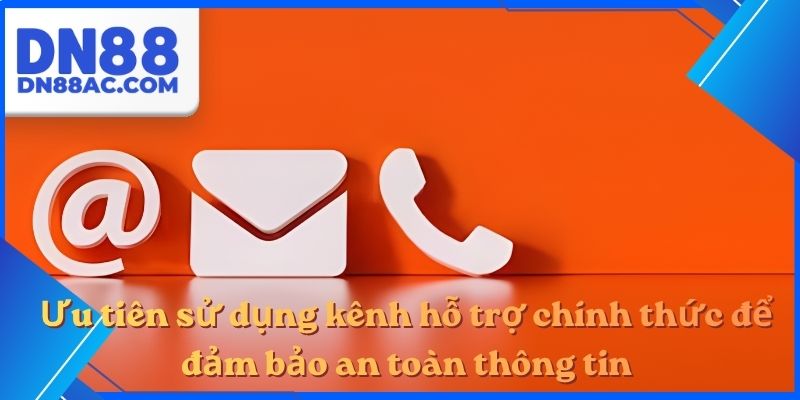 Ưu tiên sử dụng kênh hỗ trợ chính thức để đảm bảo an toàn thông tin
