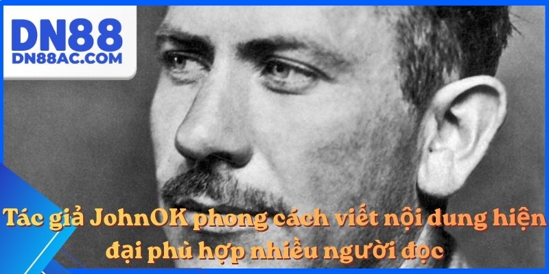 Tác giả JohnOK phong cách viết nội dung hiện đại phù hợp nhiều người đọc